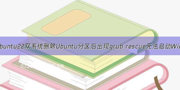 Win11+Ubuntu22双系统删除Ubuntu分区后出现grub rescue无法启动Win11系统