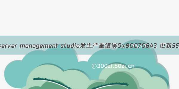 安装sql server management studio发生严重错误0x80070643 更新SSMS后出