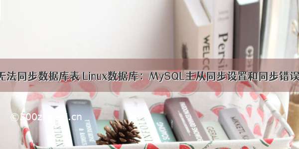 linux无法同步数据库表 Linux数据库：MySQL主从同步设置和同步错误处理