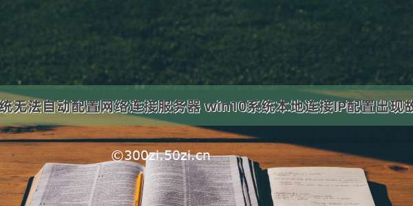 电脑显示系统无法自动配置网络连接服务器 win10系统本地连接IP配置出现故障无法连接