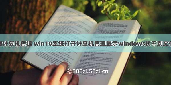 win台式找不到计算机管理 win10系统打开计算机管理提示windows找不到文件computer m