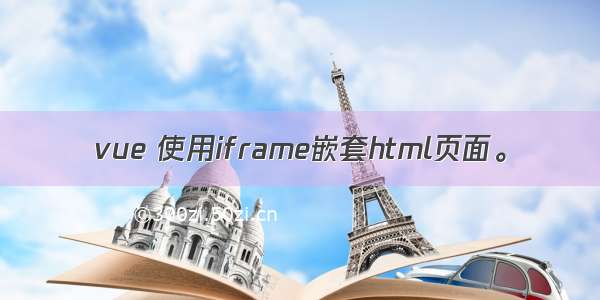 vue 使用iframe嵌套html页面。