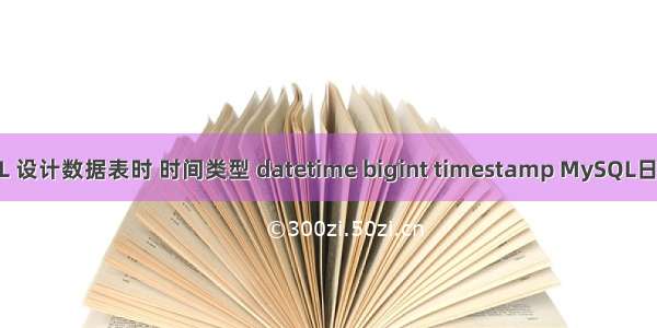 MySQL 设计数据表时 时间类型 datetime bigint timestamp MySQL日期函数