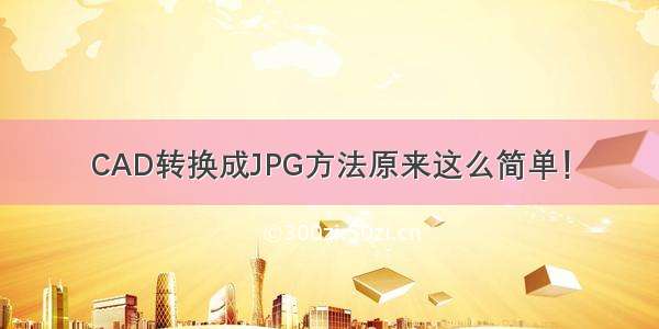 CAD转换成JPG方法原来这么简单！