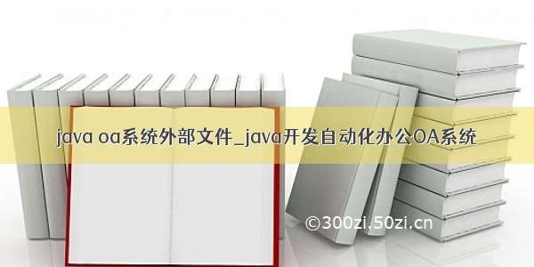 java oa系统外部文件_java开发自动化办公OA系统