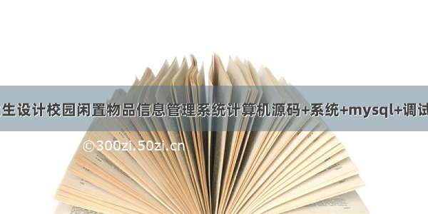 java毕业生设计校园闲置物品信息管理系统计算机源码+系统+mysql+调试部署+lw