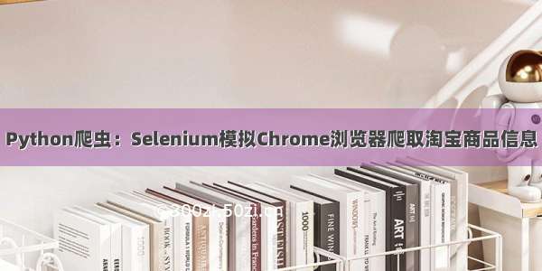 Python爬虫：Selenium模拟Chrome浏览器爬取淘宝商品信息