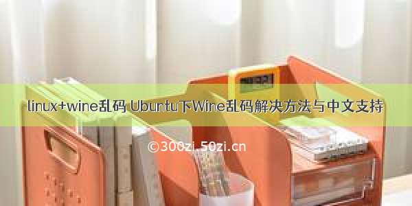 linux+wine乱码 Ubuntu下Wine乱码解决方法与中文支持