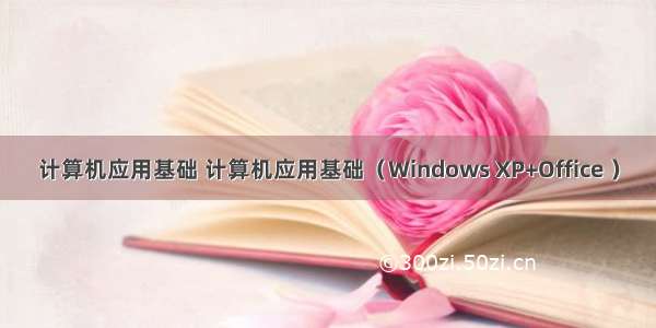 计算机应用基础 计算机应用基础（Windows XP+Office ）