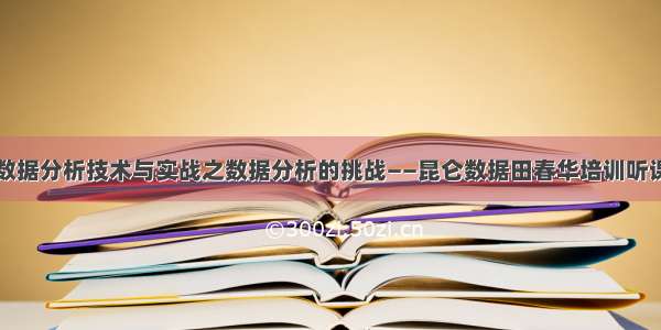 工业数据分析技术与实战之数据分析的挑战——昆仑数据田春华培训听课记录