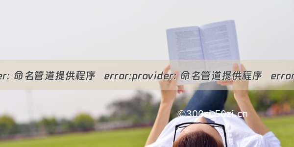 provider: 命名管道提供程序  error:provider: 命名管道提供程序  error:40 -