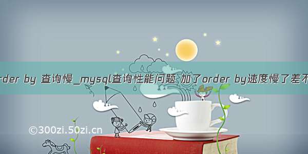 mysql order by 查询慢_mysql查询性能问题 加了order by速度慢了差不多50倍