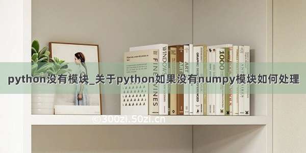 python没有模块_关于python如果没有numpy模块如何处理