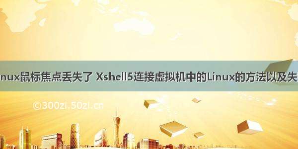 xshell连接Linux鼠标焦点丢失了 Xshell5连接虚拟机中的Linux的方法以及失败原因解决...