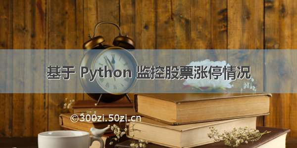 基于 Python 监控股票涨停情况