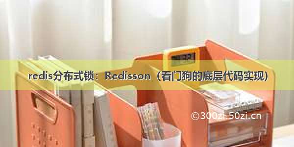 redis分布式锁：Redisson（看门狗的底层代码实现）