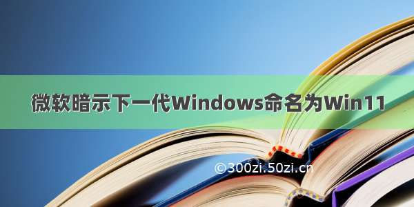 微软暗示下一代Windows命名为Win11