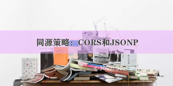 同源策略：CORS和JSONP