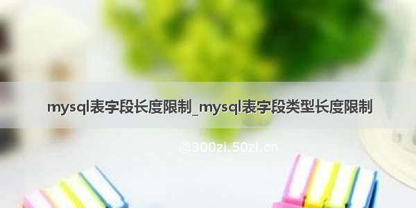 mysql表字段长度限制_mysql表字段类型长度限制