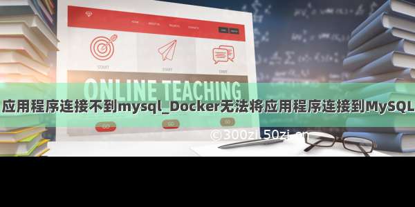 应用程序连接不到mysql_Docker无法将应用程序连接到MySQL