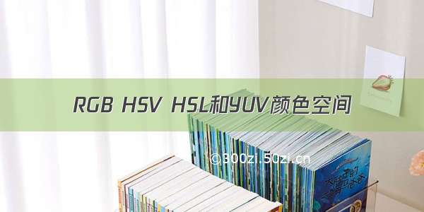 RGB HSV HSL和YUV颜色空间