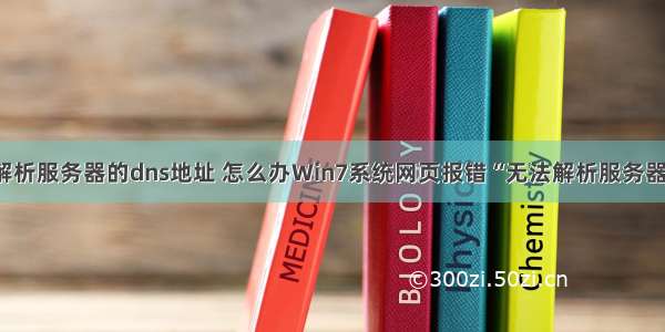 win7系统无法解析服务器的dns地址 怎么办Win7系统网页报错“无法解析服务器的DNS地址”...