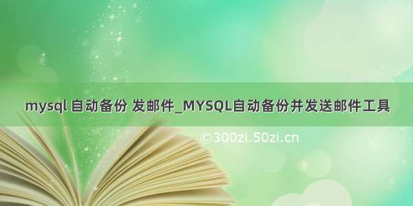mysql 自动备份 发邮件_MYSQL自动备份并发送邮件工具