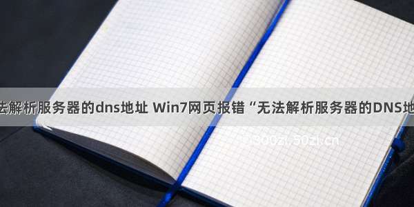 win7系统无法解析服务器的dns地址 Win7网页报错“无法解析服务器的DNS地址”怎么办...