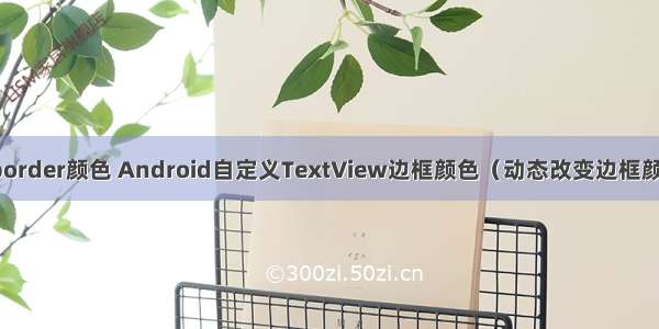 android code修改border颜色 Android自定义TextView边框颜色（动态改变边框颜色以及字体颜色）...