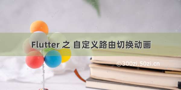 Flutter 之 自定义路由切换动画