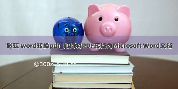 微软 word转换pdf_如何将PDF转换为Microsoft Word文档