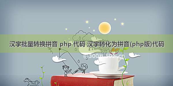 汉字批量转换拼音 php 代码 汉字转化为拼音(php版)代码