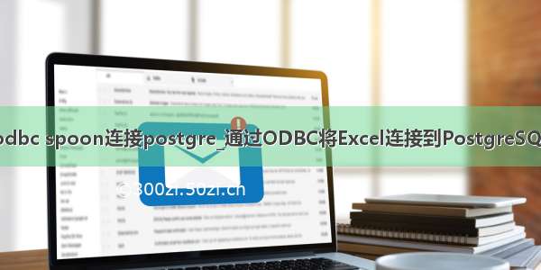 odbc spoon连接postgre_通过ODBC将Excel连接到PostgreSQL