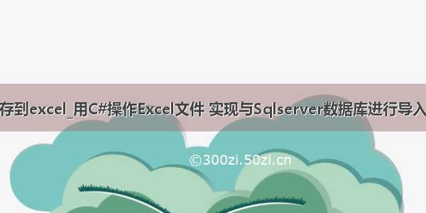 halcon 将数据保存到excel_用C#操作Excel文件 实现与Sqlserver数据库进行导入与导出的操作。...