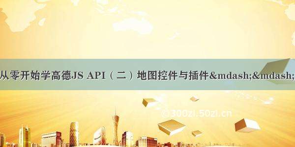 【高德地图API】从零开始学高德JS API（二）地图控件与插件&mdash;&mdash;测距 圆形编辑器 鼠