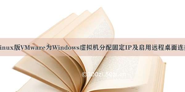 Linux版VMware为Windows虚拟机分配固定IP及启用远程桌面连接
