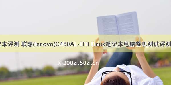 联想linux笔记本评测 联想(lenovo)G460AL-ITH Linux笔记本电脑整机测试评测-ZOL中关村...