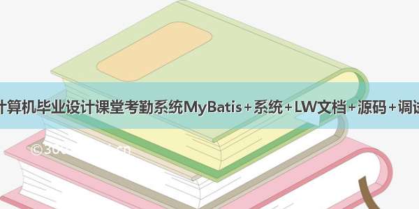 java计算机毕业设计课堂考勤系统MyBatis+系统+LW文档+源码+调试部署