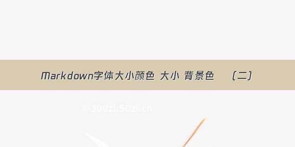 Markdown字体大小颜色 大小 背景色   （二）