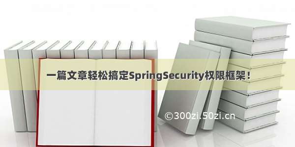 一篇文章轻松搞定SpringSecurity权限框架！