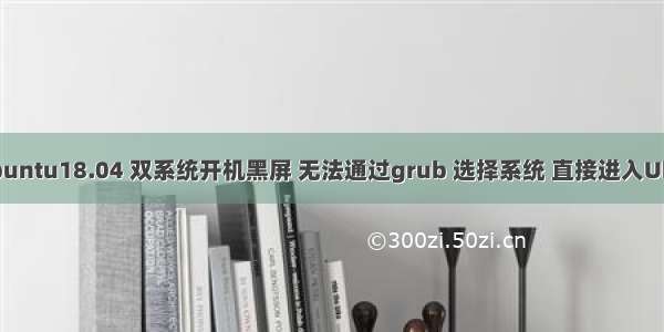 win10/ubuntu18.04 双系统开机黑屏 无法通过grub 选择系统 直接进入Ubuntu系统