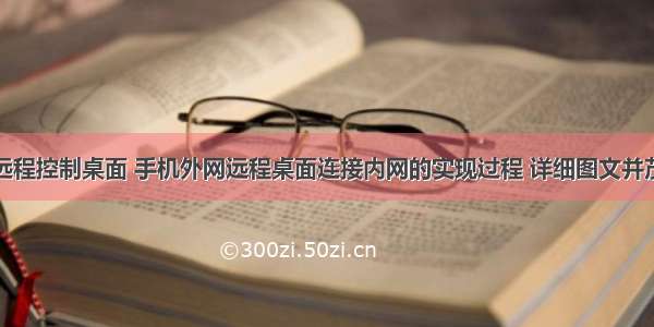 远程控制桌面 手机外网远程桌面连接内网的实现过程 详细图文并茂