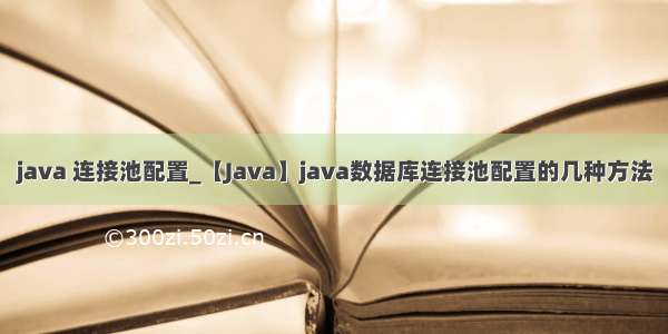 java 连接池配置_【Java】java数据库连接池配置的几种方法