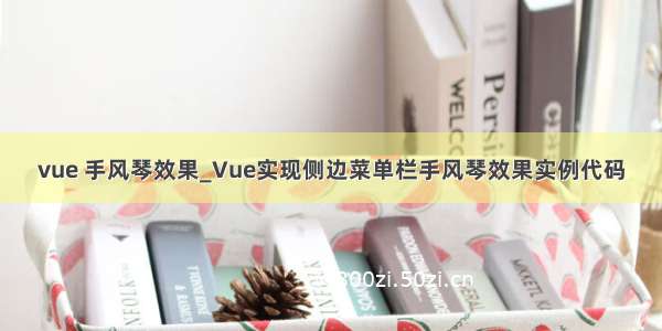 vue 手风琴效果_Vue实现侧边菜单栏手风琴效果实例代码