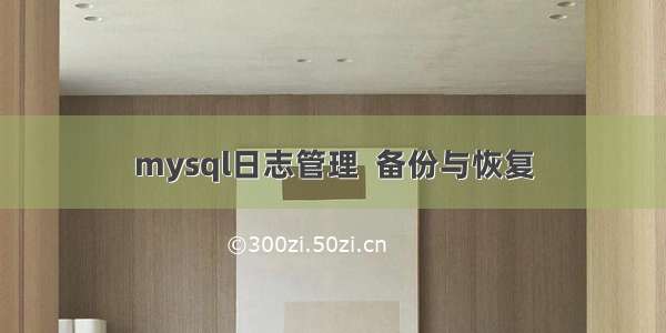 mysql日志管理  备份与恢复