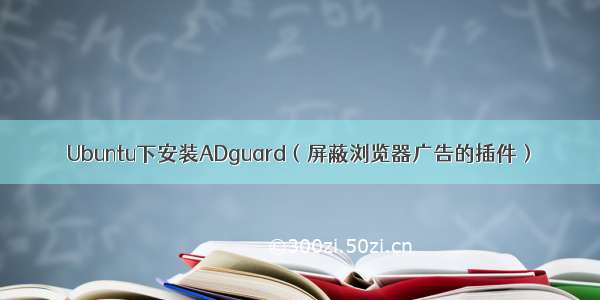 Ubuntu下安装ADguard（屏蔽浏览器广告的插件）