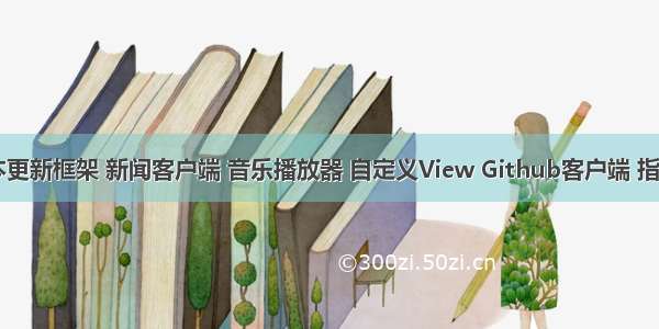 android版本更新框架 新闻客户端 音乐播放器 自定义View Github客户端 指南针等源码...