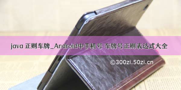 java 正则车牌_Android中手机号 车牌号正则表达式大全