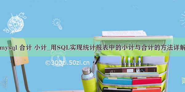 mysql 合计 小计_用SQL实现统计报表中的小计与合计的方法详解