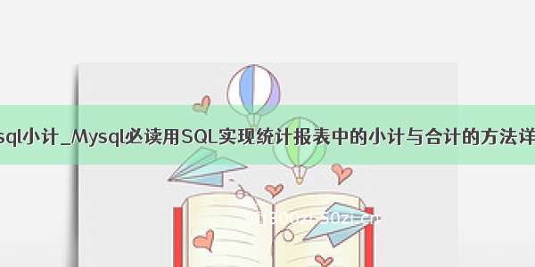 mysql小计_Mysql必读用SQL实现统计报表中的小计与合计的方法详解